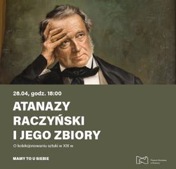 Atanazy Raczyński i jego zbiory. O kolekcjonowaniu sztuki w XIX w.