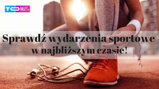 W najbliższym czasie na ToBilet.pl czeka nas wiele wydarzeń sportowych!  Sprawdźcie, na co warto zarezerwować sobie czas!